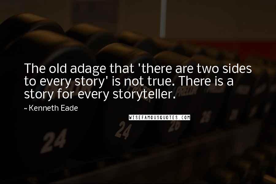 Kenneth Eade Quotes: The old adage that 'there are two sides to every story' is not true. There is a story for every storyteller.