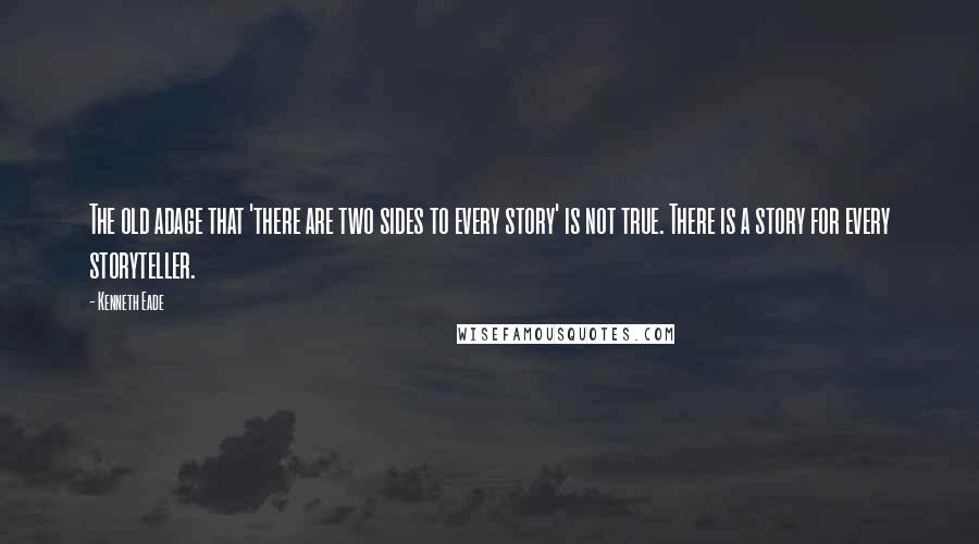 Kenneth Eade Quotes: The old adage that 'there are two sides to every story' is not true. There is a story for every storyteller.