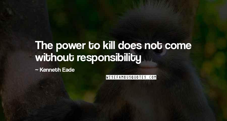 Kenneth Eade Quotes: The power to kill does not come without responsibility