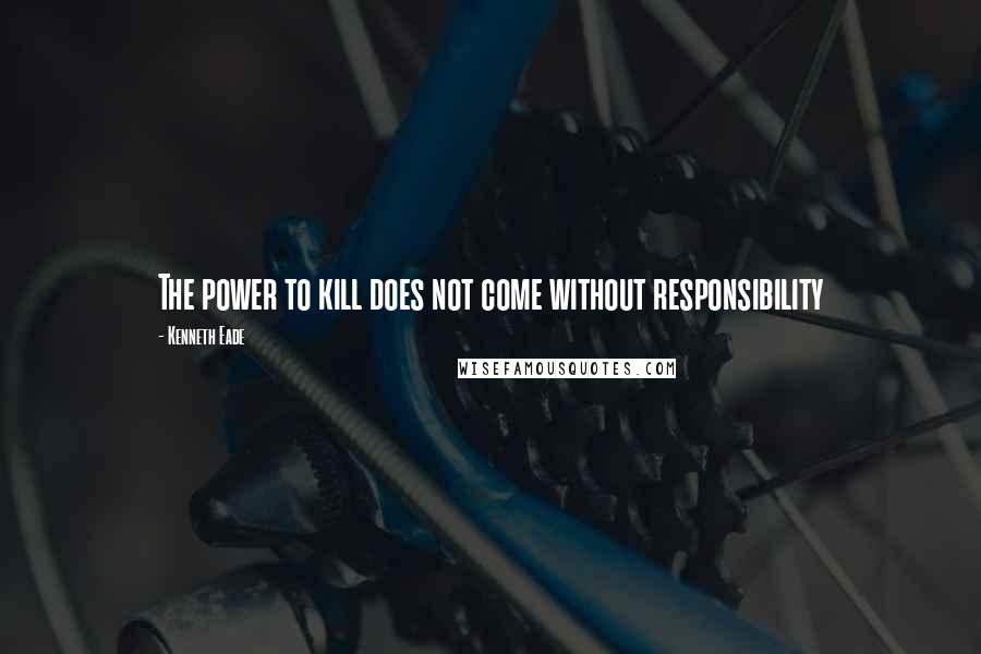 Kenneth Eade Quotes: The power to kill does not come without responsibility