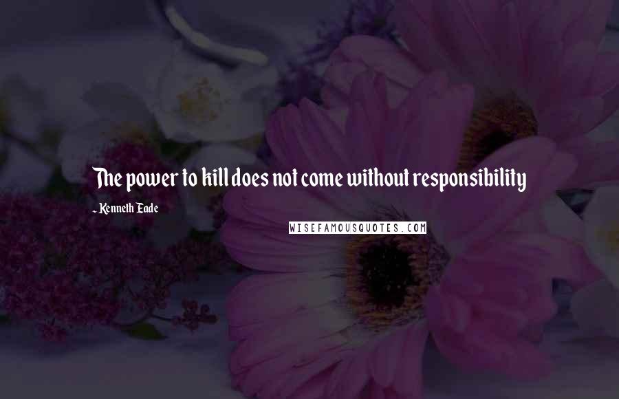 Kenneth Eade Quotes: The power to kill does not come without responsibility