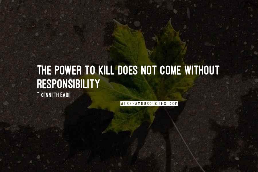 Kenneth Eade Quotes: The power to kill does not come without responsibility