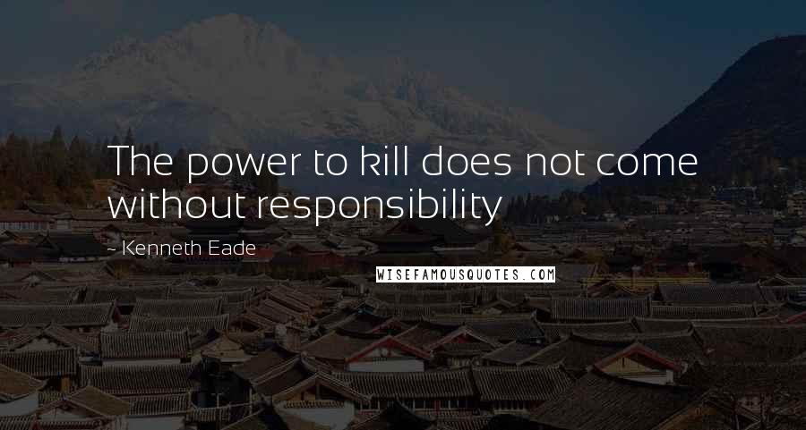 Kenneth Eade Quotes: The power to kill does not come without responsibility