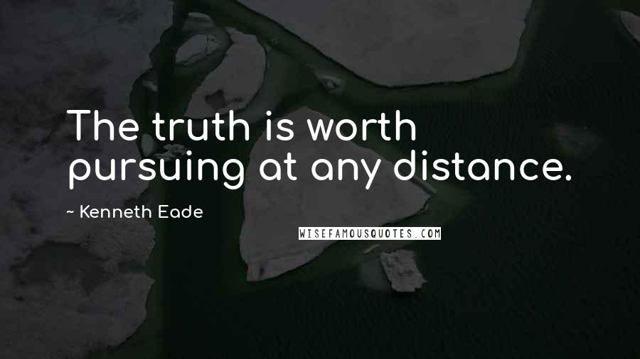 Kenneth Eade Quotes: The truth is worth pursuing at any distance.