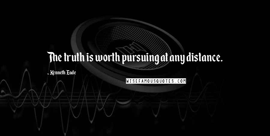 Kenneth Eade Quotes: The truth is worth pursuing at any distance.