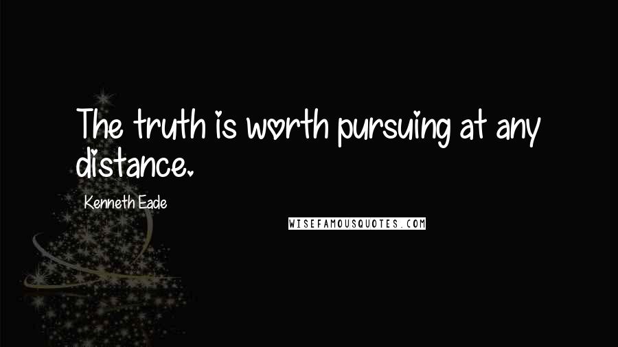 Kenneth Eade Quotes: The truth is worth pursuing at any distance.