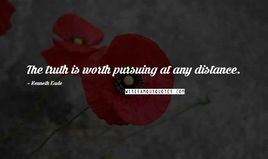 Kenneth Eade Quotes: The truth is worth pursuing at any distance.