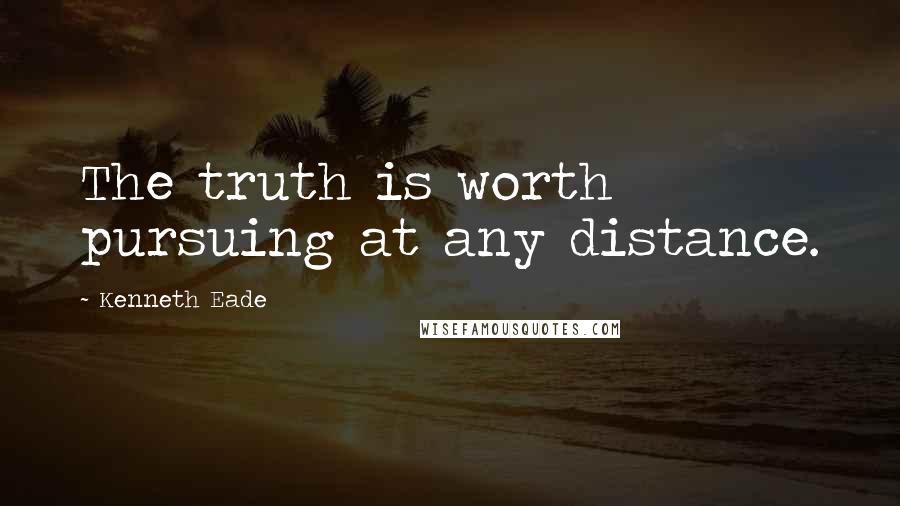 Kenneth Eade Quotes: The truth is worth pursuing at any distance.
