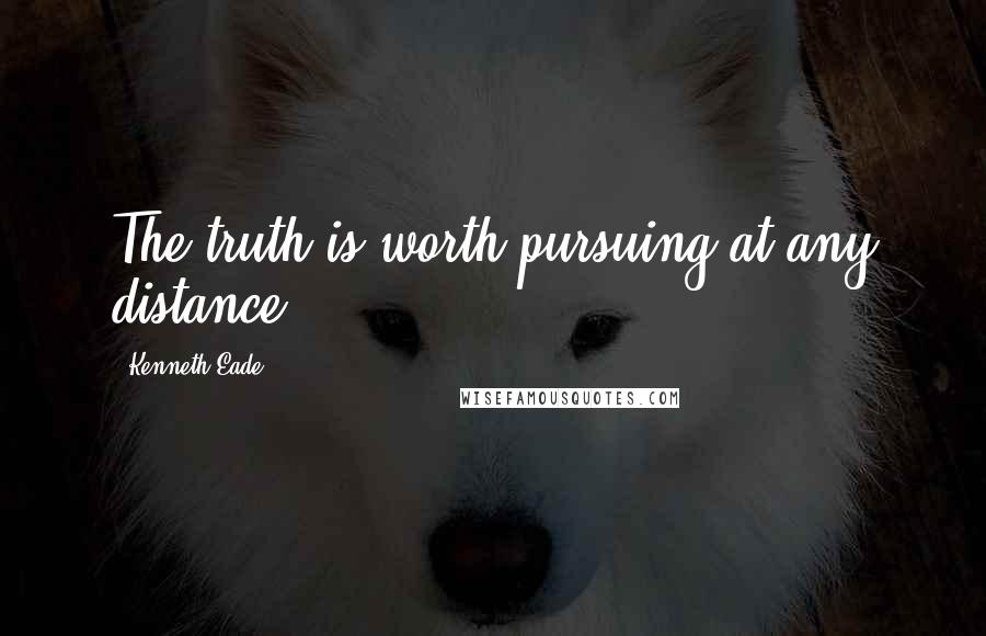 Kenneth Eade Quotes: The truth is worth pursuing at any distance.