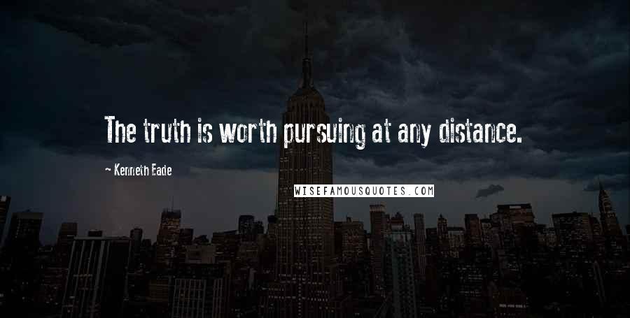 Kenneth Eade Quotes: The truth is worth pursuing at any distance.