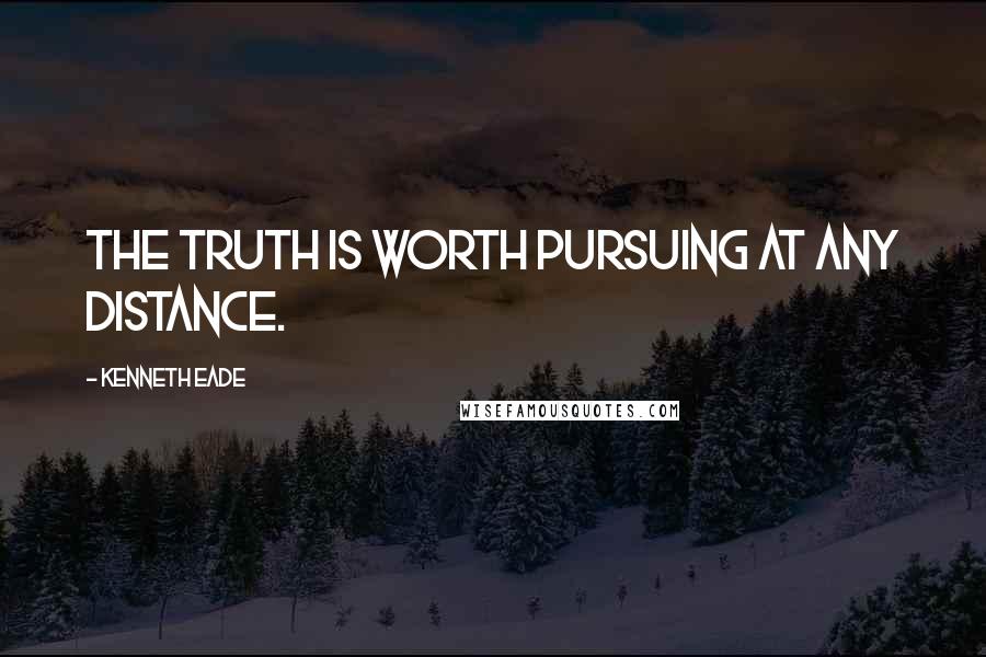 Kenneth Eade Quotes: The truth is worth pursuing at any distance.