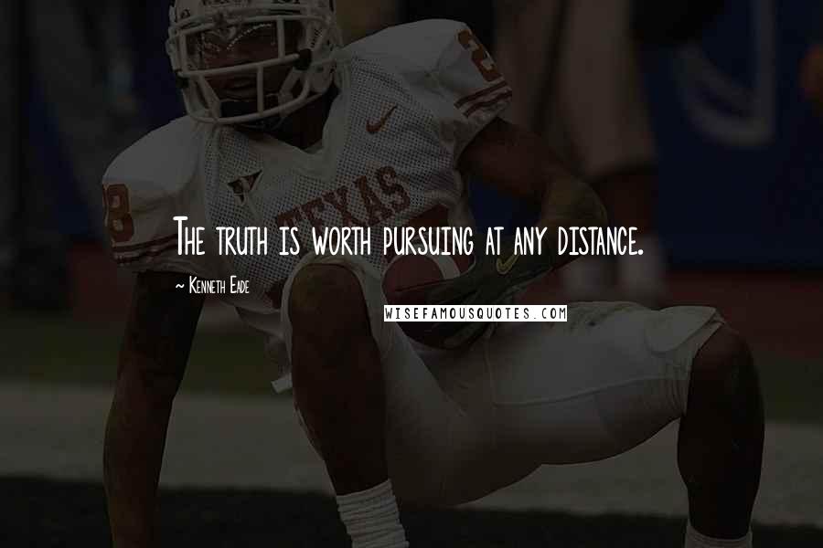 Kenneth Eade Quotes: The truth is worth pursuing at any distance.