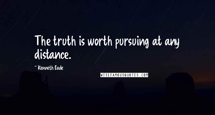 Kenneth Eade Quotes: The truth is worth pursuing at any distance.