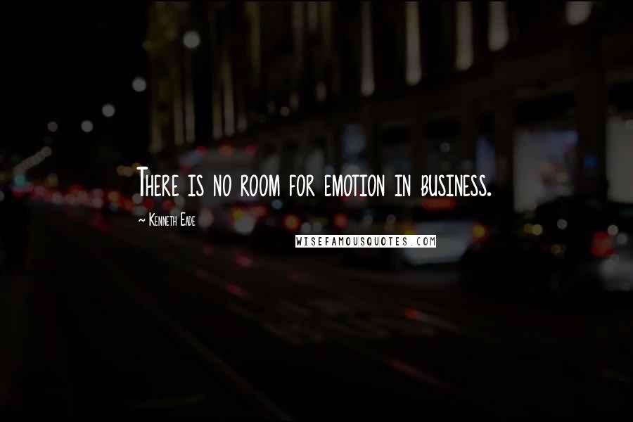 Kenneth Eade Quotes: There is no room for emotion in business.