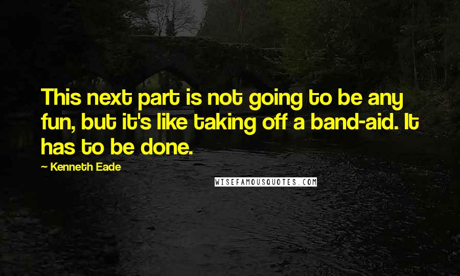 Kenneth Eade Quotes: This next part is not going to be any fun, but it's like taking off a band-aid. It has to be done.