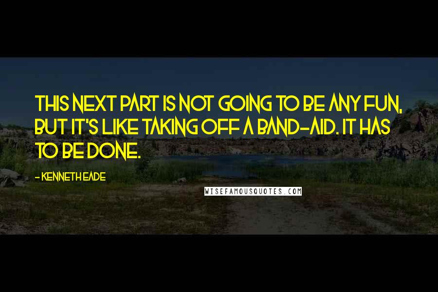 Kenneth Eade Quotes: This next part is not going to be any fun, but it's like taking off a band-aid. It has to be done.