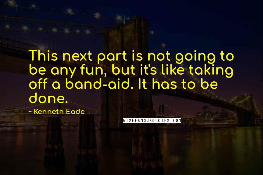 Kenneth Eade Quotes: This next part is not going to be any fun, but it's like taking off a band-aid. It has to be done.