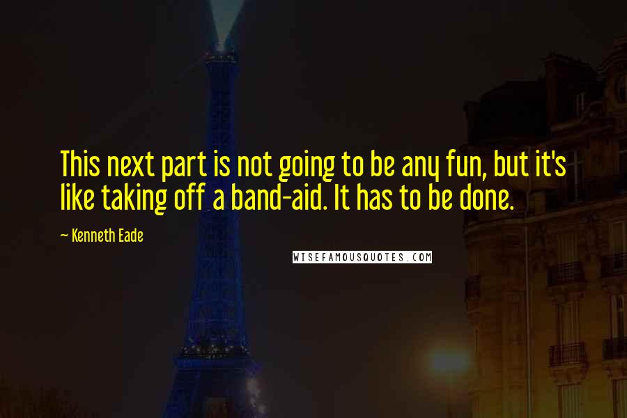 Kenneth Eade Quotes: This next part is not going to be any fun, but it's like taking off a band-aid. It has to be done.