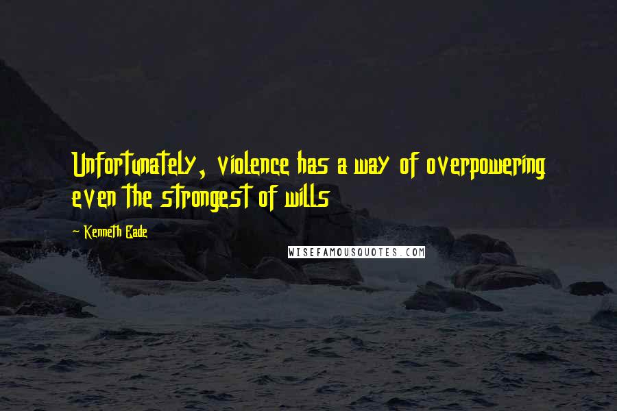Kenneth Eade Quotes: Unfortunately, violence has a way of overpowering even the strongest of wills