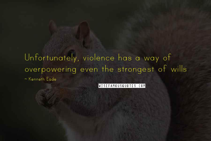 Kenneth Eade Quotes: Unfortunately, violence has a way of overpowering even the strongest of wills