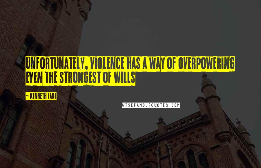Kenneth Eade Quotes: Unfortunately, violence has a way of overpowering even the strongest of wills
