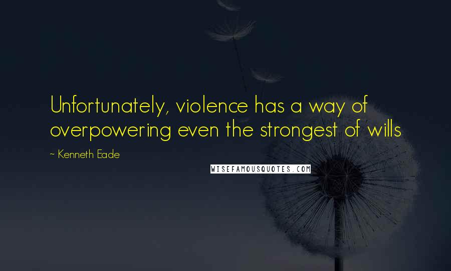 Kenneth Eade Quotes: Unfortunately, violence has a way of overpowering even the strongest of wills
