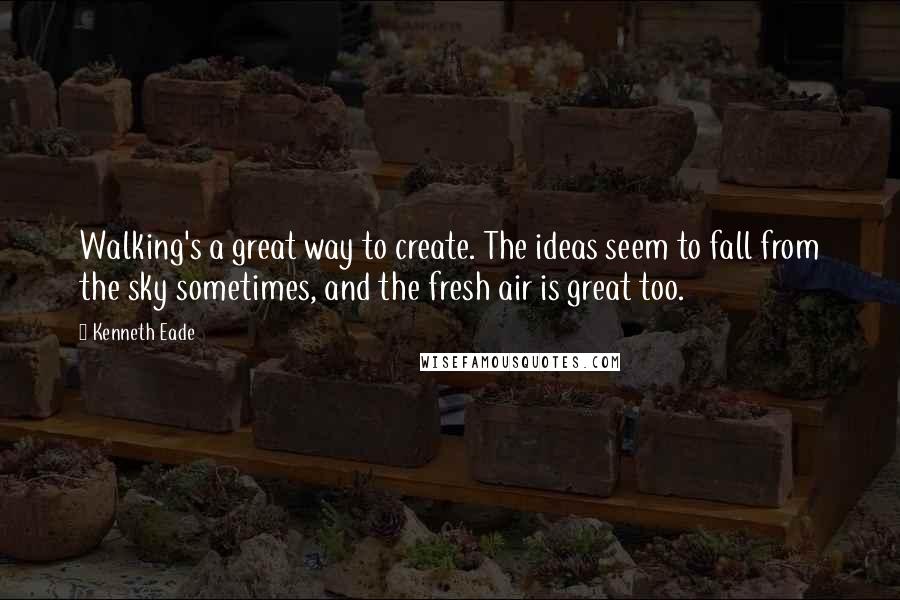 Kenneth Eade Quotes: Walking's a great way to create. The ideas seem to fall from the sky sometimes, and the fresh air is great too.