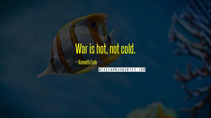 Kenneth Eade Quotes: War is hot, not cold.