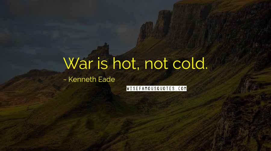 Kenneth Eade Quotes: War is hot, not cold.