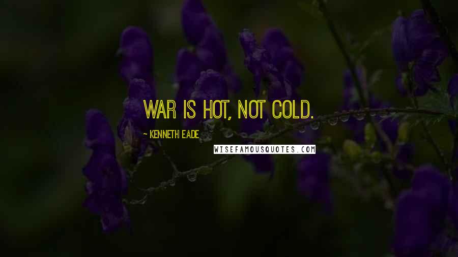 Kenneth Eade Quotes: War is hot, not cold.