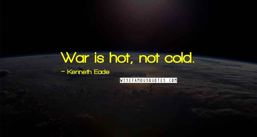 Kenneth Eade Quotes: War is hot, not cold.