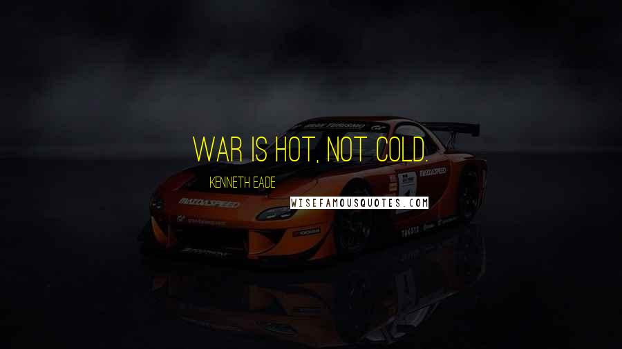 Kenneth Eade Quotes: War is hot, not cold.