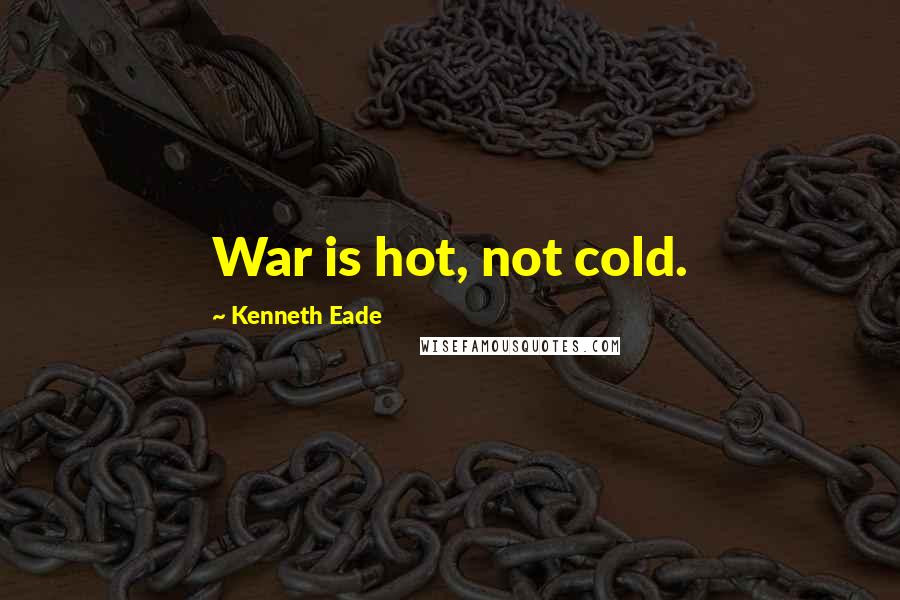 Kenneth Eade Quotes: War is hot, not cold.