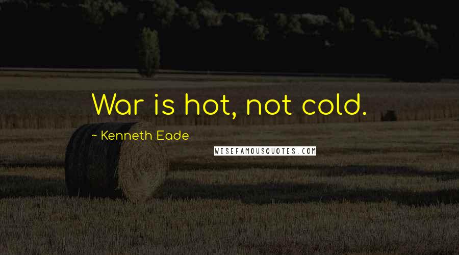 Kenneth Eade Quotes: War is hot, not cold.