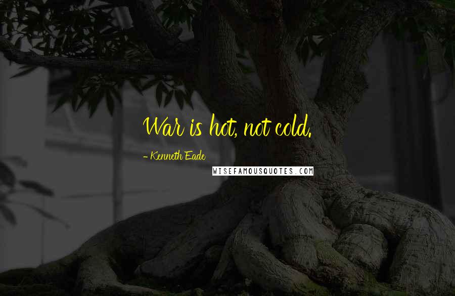 Kenneth Eade Quotes: War is hot, not cold.