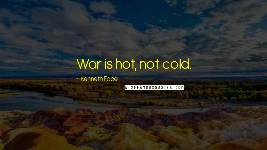 Kenneth Eade Quotes: War is hot, not cold.