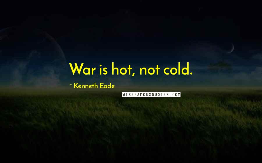 Kenneth Eade Quotes: War is hot, not cold.