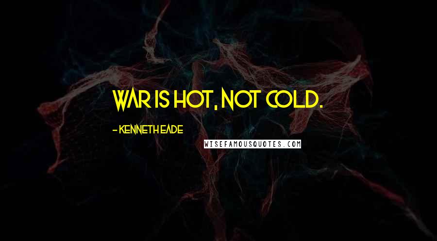 Kenneth Eade Quotes: War is hot, not cold.