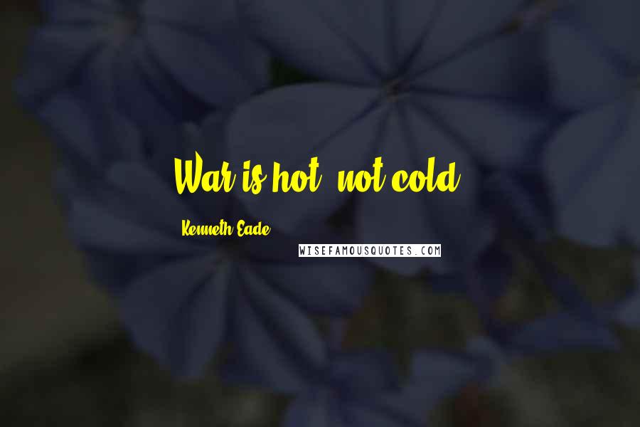 Kenneth Eade Quotes: War is hot, not cold.