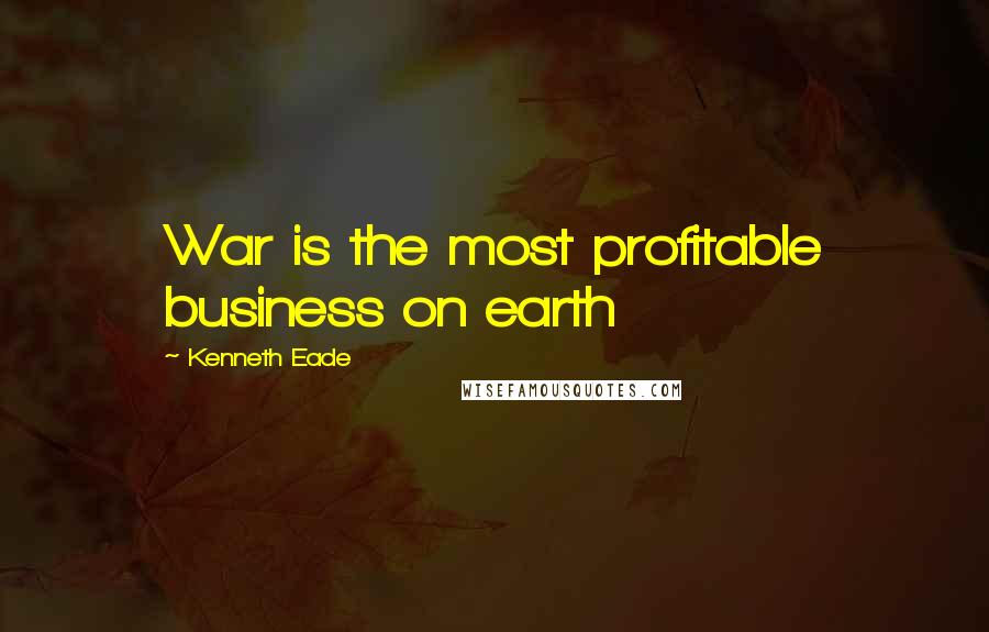 Kenneth Eade Quotes: War is the most profitable business on earth