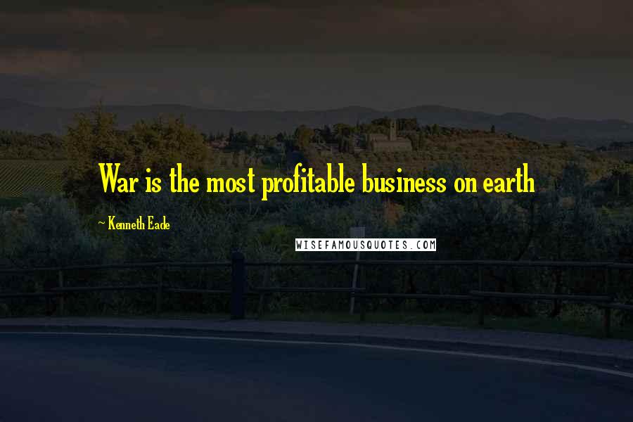 Kenneth Eade Quotes: War is the most profitable business on earth