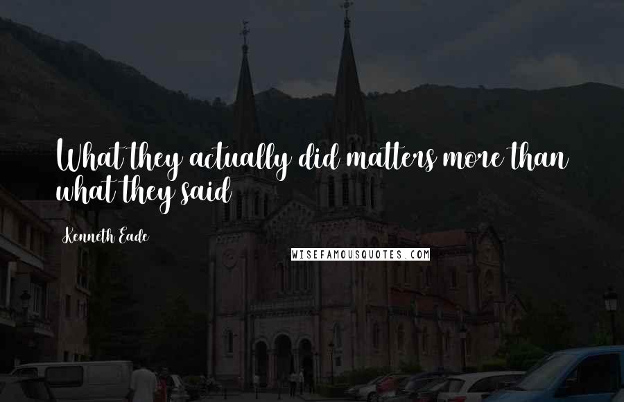 Kenneth Eade Quotes: What they actually did matters more than what they said
