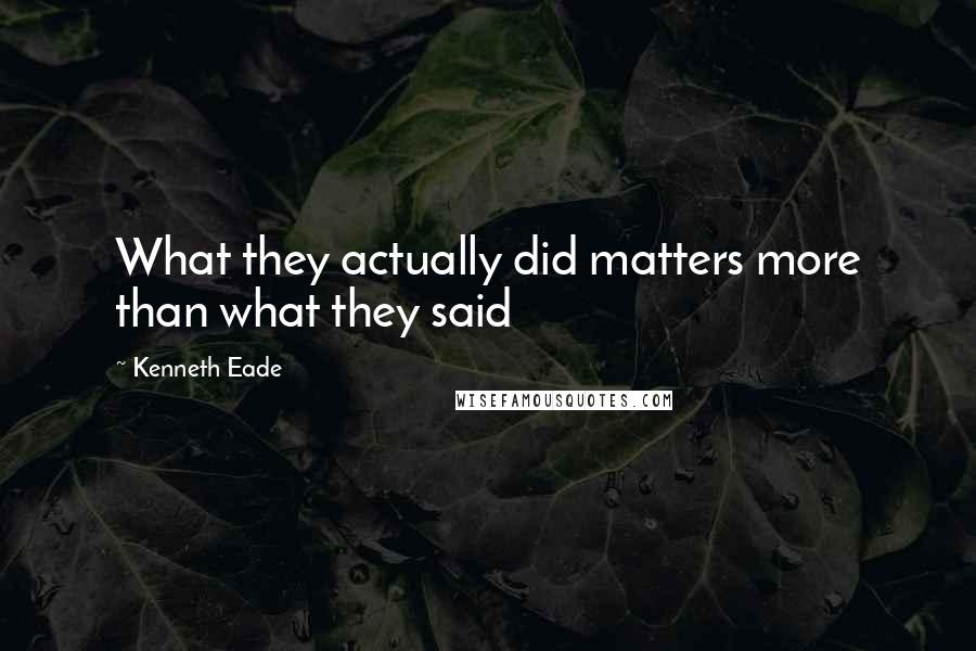 Kenneth Eade Quotes: What they actually did matters more than what they said