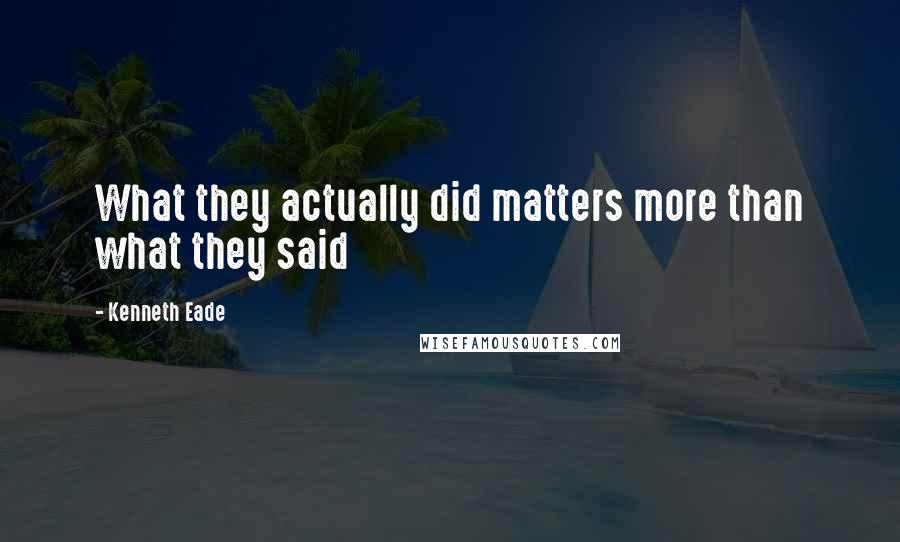 Kenneth Eade Quotes: What they actually did matters more than what they said