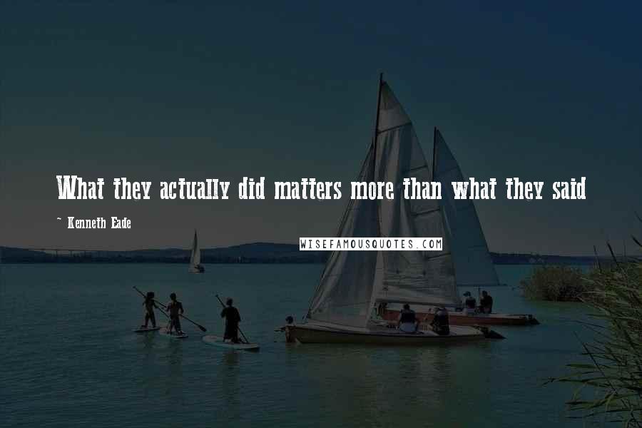 Kenneth Eade Quotes: What they actually did matters more than what they said