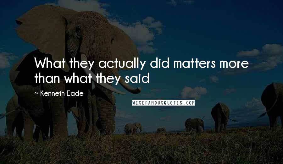 Kenneth Eade Quotes: What they actually did matters more than what they said