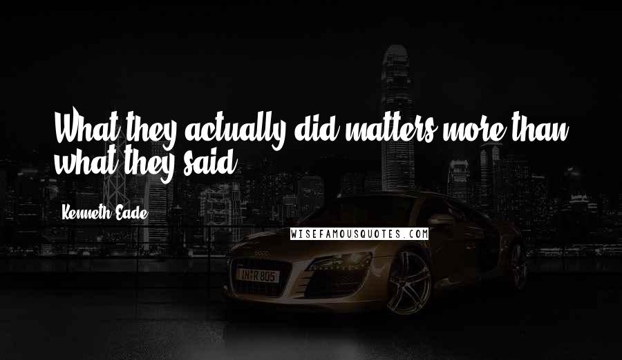 Kenneth Eade Quotes: What they actually did matters more than what they said