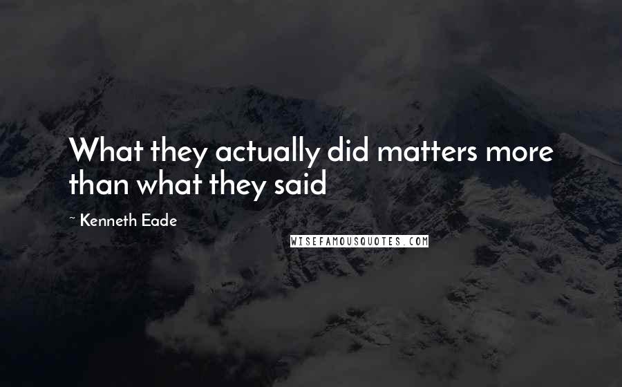 Kenneth Eade Quotes: What they actually did matters more than what they said