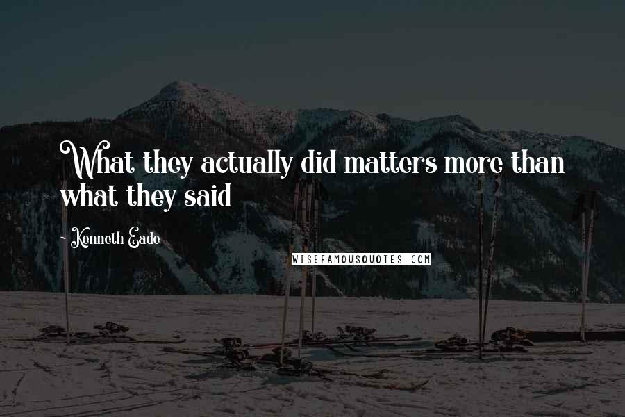 Kenneth Eade Quotes: What they actually did matters more than what they said