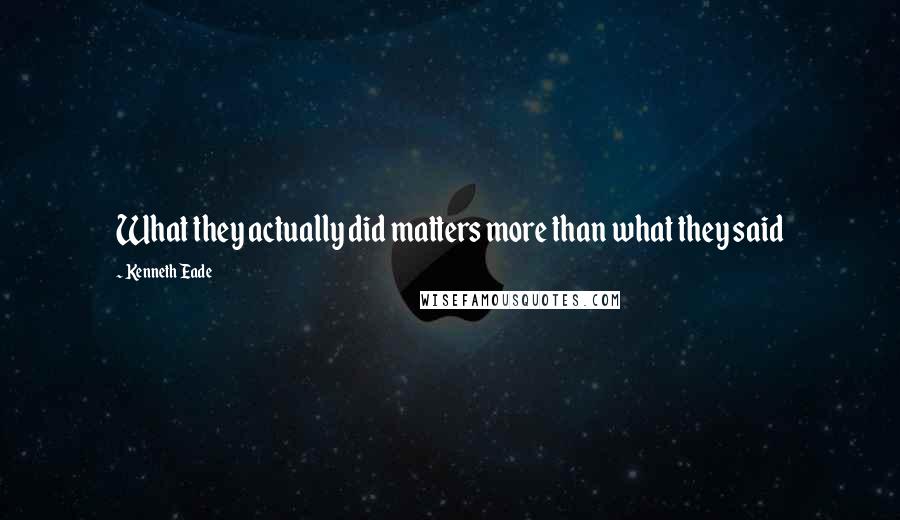 Kenneth Eade Quotes: What they actually did matters more than what they said